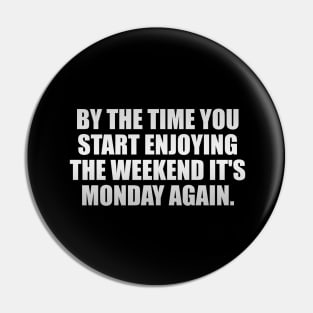 By the time you start enjoying the weekend it's Monday again Pin