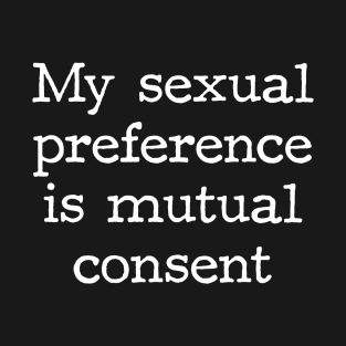 My Sexual Preference is Mutual Consent T-Shirt