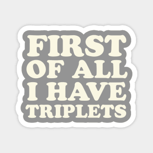 Triplet Mom First of All I Have Triplets Dad Magnet