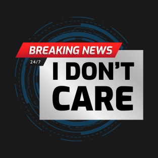 BREAKING NEWS: I don't care T-Shirt