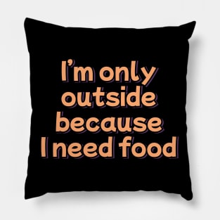 I'm Only Outside Because I Need Food Pillow