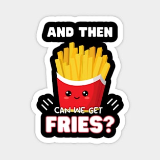 and then can we get Fries? Magnet