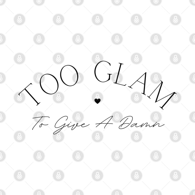 Too Glam To Give A Damn. Classy, Stylish Fashion Quote. by That Cheeky Tee