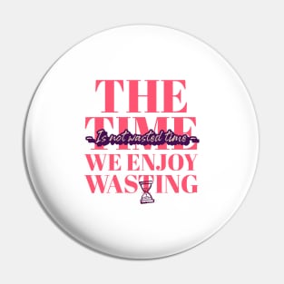 Time spent enjoying is not wasting tshirt Pin