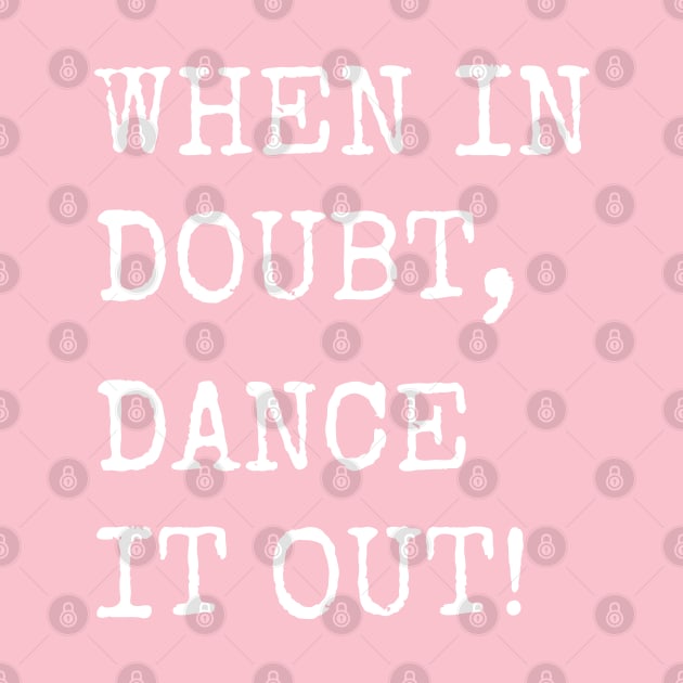 When in doubt, Dance it out! Dance quote design for the dance lover. Great Gift for the Dancer in your life. by That Cheeky Tee