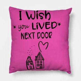 I wish you lived next door Pillow