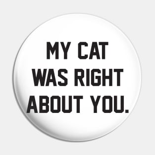 MY CAT WAS RIGHT ABOUT YOU Pin