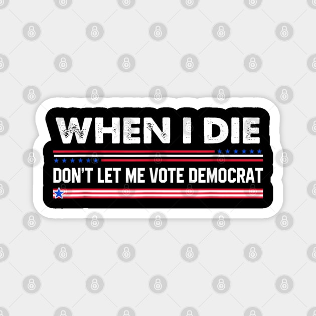 when i die don't let me vote democrat,When I Die Don't Let Me Vote Democrat - Funny Shirt, Republican, Political Shirt, conservative Shirt, Republican Shirt, Anti Biden Shirt Magnet by samirysf