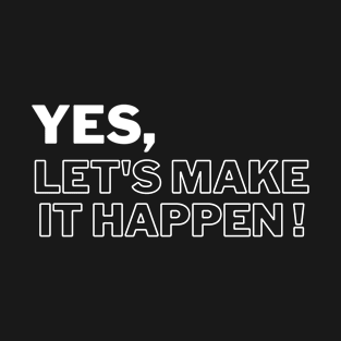 Yes, let's make it happen! T-Shirt