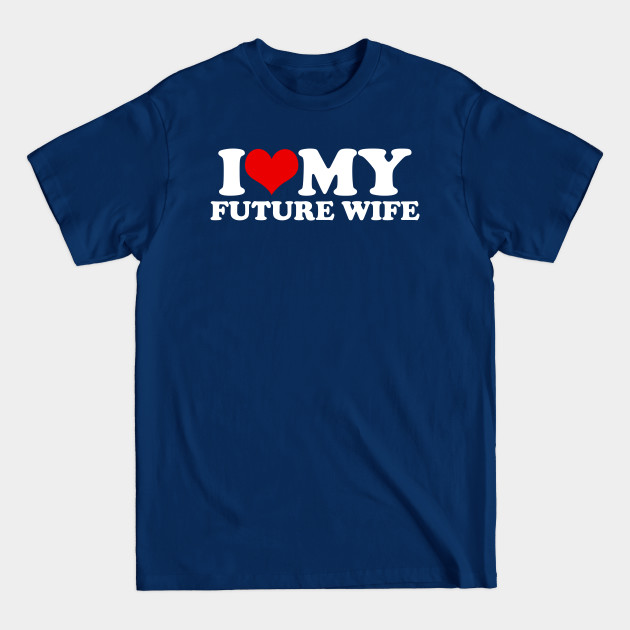 Disover I Love My Future Wife - I Love My Future Wife - T-Shirt