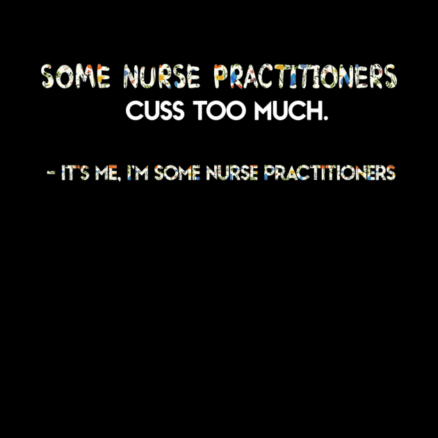 Its Me Im Some Nurse Practitioners Some Nurse Cuss Too by MarrinerAlex