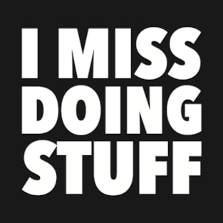 I Miss Doing Stuff T-Shirt