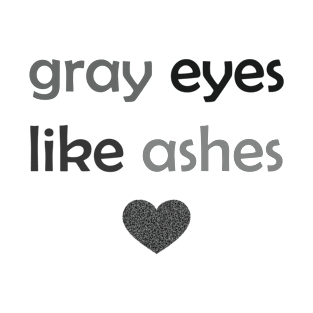 Gray Eyes Like Ashes - Gray Text for Gray Lovers / Ashes Lovers T-Shirt