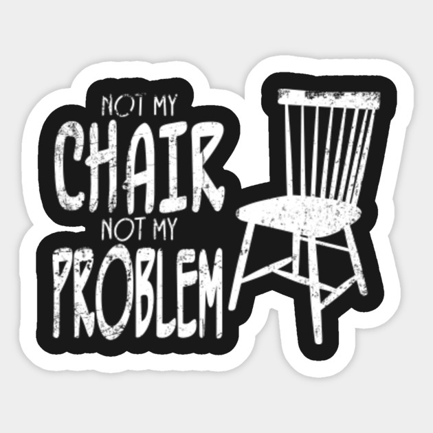 Not My Chair Not My Problem Not My Chair Not My Problem My Chair My Problem Sticker Teepublic Au