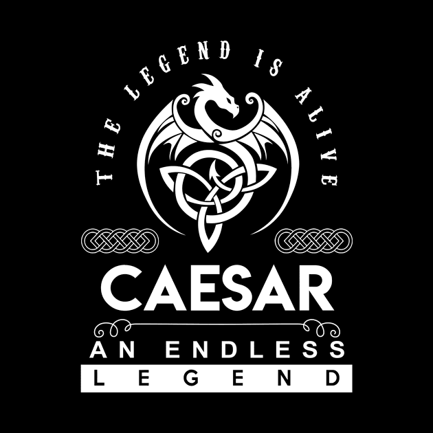 Caesar Name T Shirt - The Legend Is Alive - Caesar An Endless Legend Dragon Gift Item by riogarwinorganiza