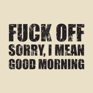 Fuck Off Sorry,I Mean Good Morning T-Shirt