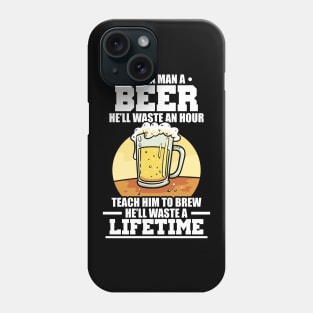Teach A Man How To Brew Beer, Waste A Lifetime Phone Case