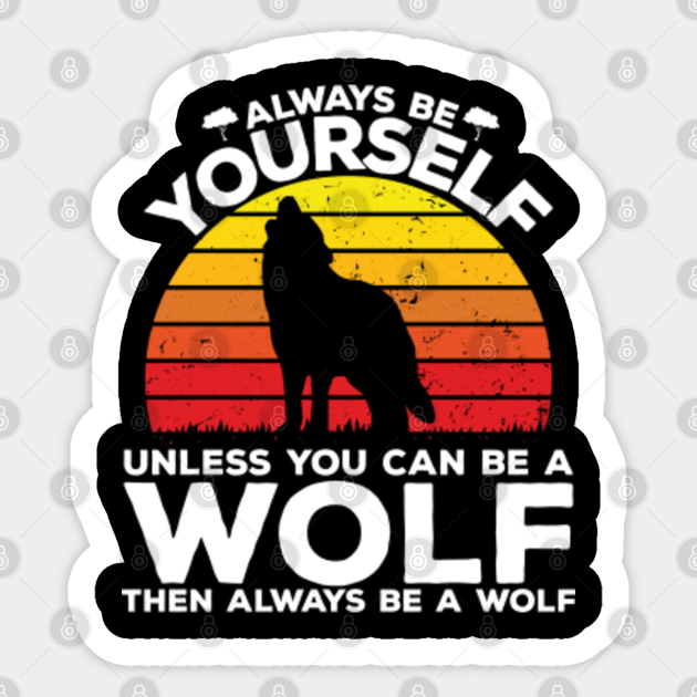 Always Be Yourself Unless You Can Be A Wolf - You Can Be A Wolf ...