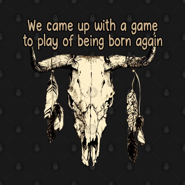 We Came Up With A Game To Play Of Being Born Again Bull with Feathers by Creative feather