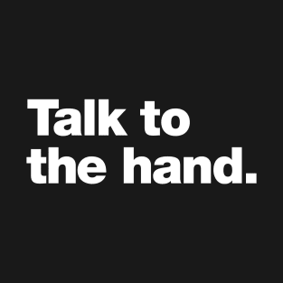 Talk to the hand. T-Shirt