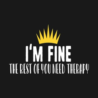 I'm fine the rest of you need therapy T-Shirt