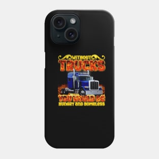 without trucks you would be hungry and homeless Phone Case