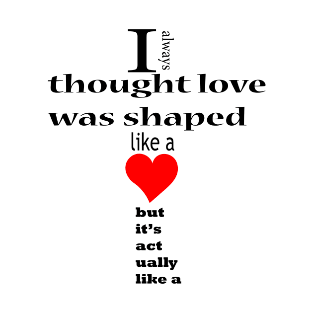 I always thought love was shaped like a but it's actually like a by FlorenceFashionstyle