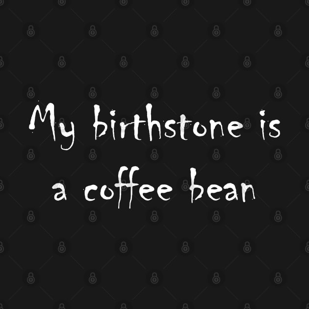 My birthstone is a coffee bean. by AA