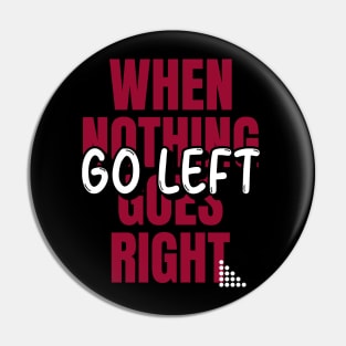 When nothing goes right go left Pin