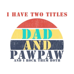 I HAVE TWO TITLES DAD AND pawpaw AND I ROCK THEM BOTH T-Shirt