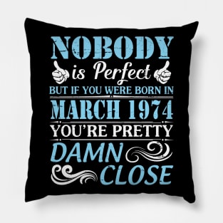 Nobody Is Perfect But If You Were Born In March 1974 You're Pretty Damn Close Pillow