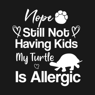 Nope still not having kids my turtle is allergic funny quote turtle lovers T-Shirt