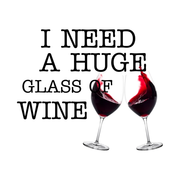 I Need a HUGe Glass of Wine by ERRAMSHOP