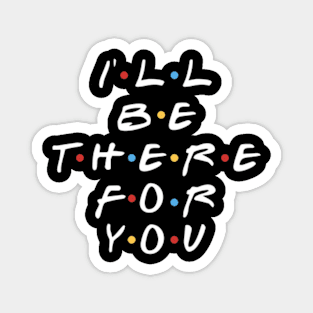 I'll be there for you , friends quotes Magnet