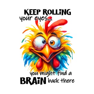 Keep rolling your eyes you might find a brain back there funny chicken T-Shirt