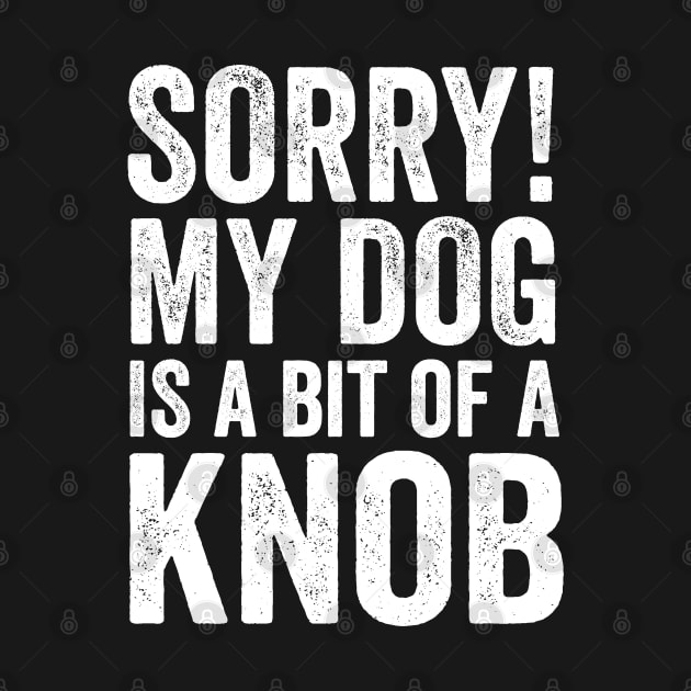 Funny Dog Lover Gift - Sorry! My Dog is a bit of a Knob by Elsie Bee Designs