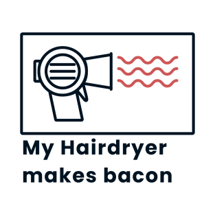 My Hairdryer makes bacon T-Shirt