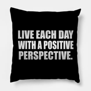 Live each day with a positive perspective Pillow