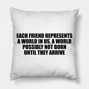 Each friend represents a world in us, a world possibly not born until they arrive Pillow