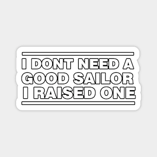 Sailor Parents Father Mother Sailing School Graduation I don't need a good Sailor I raised one Magnet