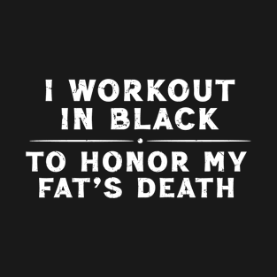 I Workout In Black, To Honor My Fat's Death T-Shirt