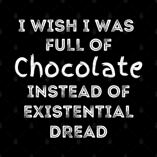 I Wish I Was Full Of Chocolate Instead of Existential Dread by Apathecary
