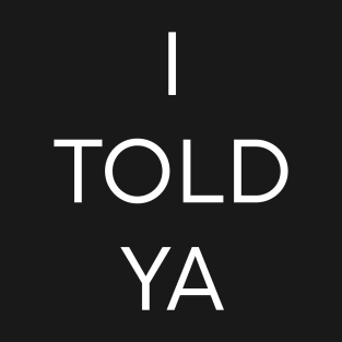 I Told Ya T-Shirt