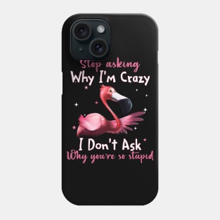 Flamingo Stop Asking Why I'm Crazy Funny Shirt Phone Case