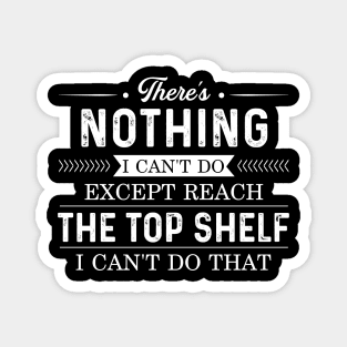 There's nothing I can't do except reach the top shelf Magnet