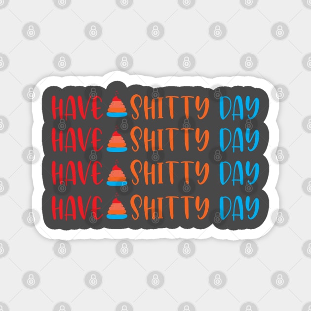 Have a Shitty Day Magnet by Halmoswi