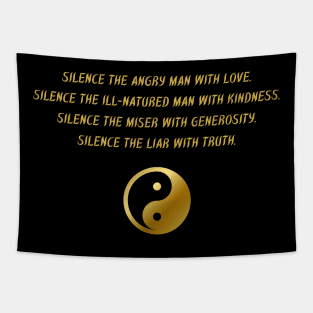 Silence The Angry Man With Love. Silence The Ill-Natured Man With Kindness. Silence The Mister With Generosity. Silence The Liar With Truth. Tapestry