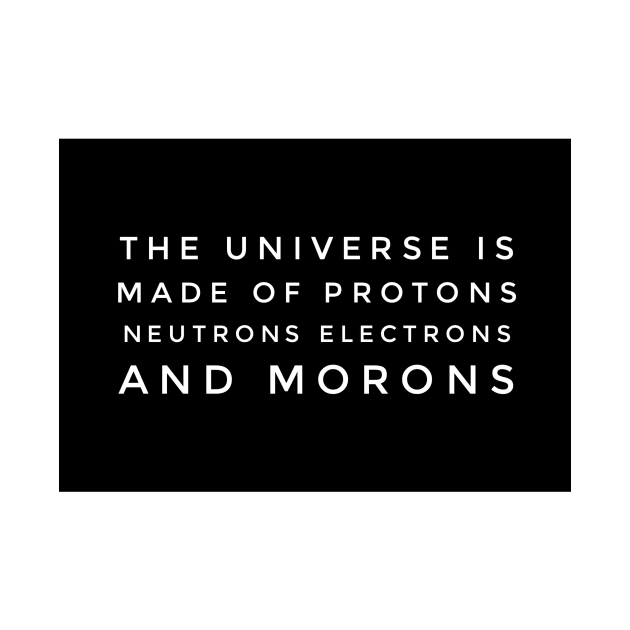 the universe is made of protons neutrons electrons and morons by GMAT