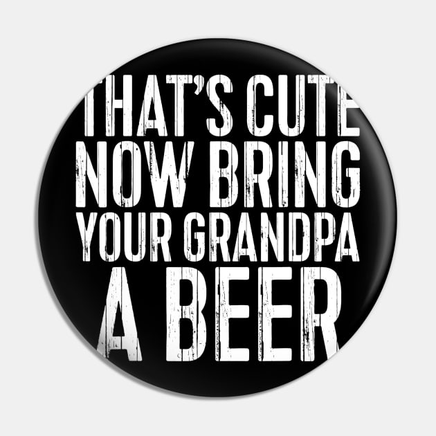 Mens Thats Cute Now Bring Your Grandpa A Beer TShirt Funny Gift Pin by marjaalvaro