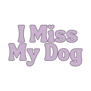 I Miss My Dog - Dog Quotes T-Shirt